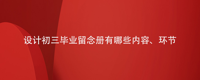 設計初三畢業(yè)留念冊的話(huà)有哪些內容和環(huán)節