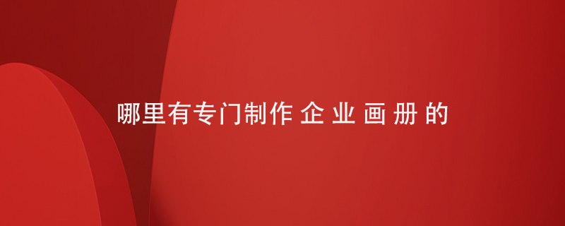 哪里有專(zhuān)門(mén)做企業(yè)畫(huà)冊的