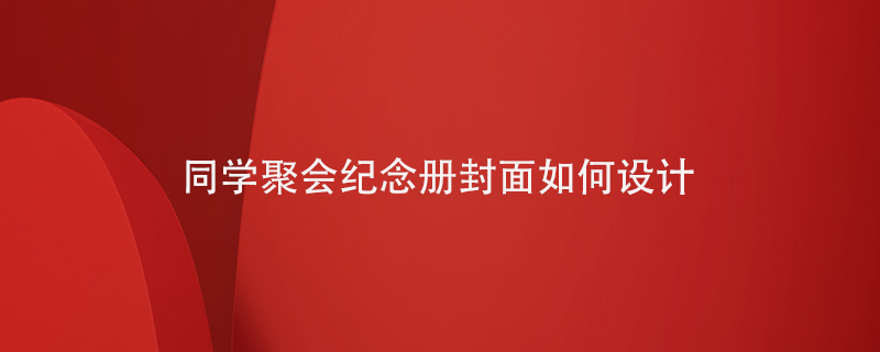 同學(xué)聚會(huì )紀念冊封面如何設計