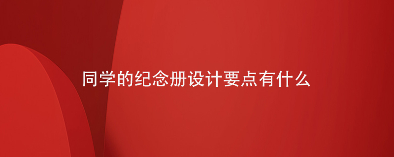 同學(xué)的紀念冊設計要點(diǎn)有什么