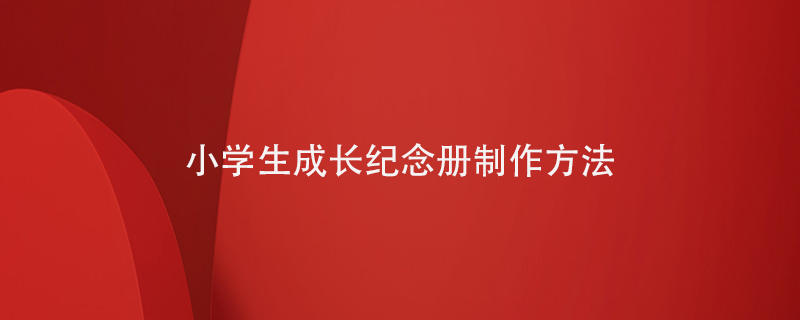 小學(xué)生成長(cháng)紀念冊制作方法