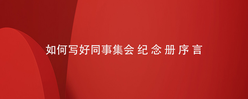 如何寫(xiě)好同事集會(huì )紀念冊序言