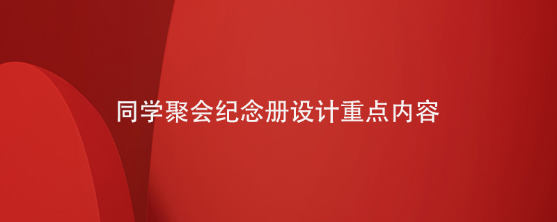 同學(xué)聚會(huì )紀念冊設計重點(diǎn)內容