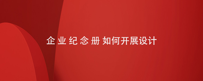 企業(yè)紀念冊如何開(kāi)展設計