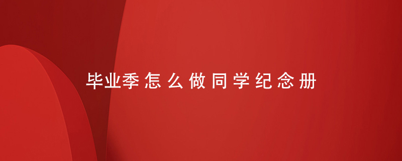 畢業(yè)季怎么做同學(xué)紀念冊