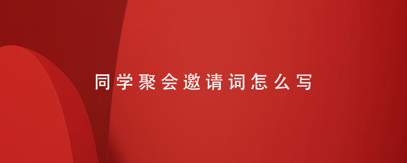 同學(xué)聚會(huì )邀請詞怎么寫(xiě)