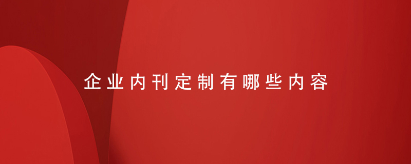 企業(yè)內刊定制有哪些內容
