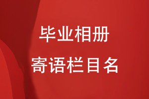 畢業(yè)相冊寄語(yǔ)欄目名