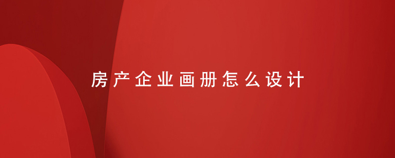 房產(chǎn)企業(yè)畫(huà)冊怎么設計