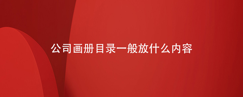 公司畫(huà)冊目錄一般放什么內容