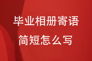 畢業(yè)相冊寄語(yǔ)簡(jiǎn)短怎么寫(xiě)