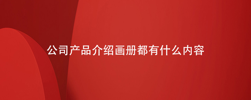 公司產(chǎn)品介紹畫(huà)冊都有什么內容