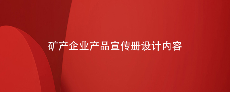 礦產(chǎn)企業(yè)產(chǎn)品宣傳冊設計內容