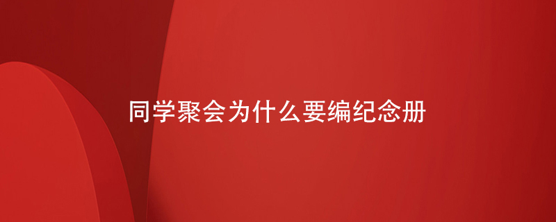 同學(xué)聚會(huì )為什么要編紀念冊