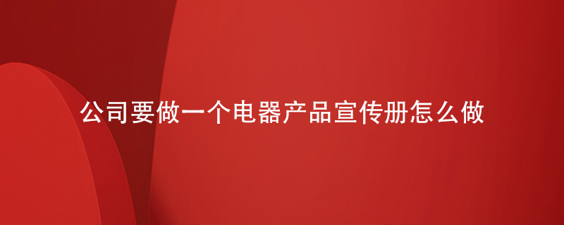 公司要做一個(gè)電器產(chǎn)品宣傳冊怎么做