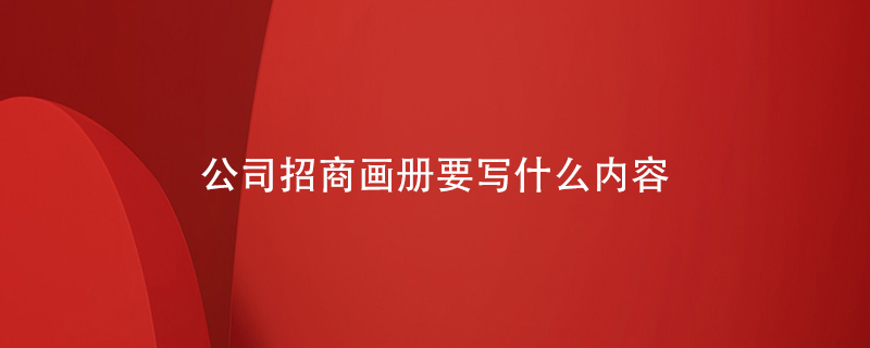 公司招商畫(huà)冊要寫(xiě)什么內容