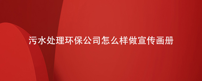 污水處理環(huán)保公司怎么樣做宣傳畫(huà)冊
