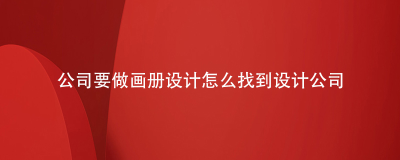 公司要做畫(huà)冊設計怎么找到設計公司