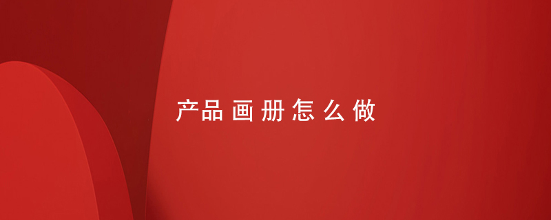 產(chǎn)品畫(huà)冊怎么做