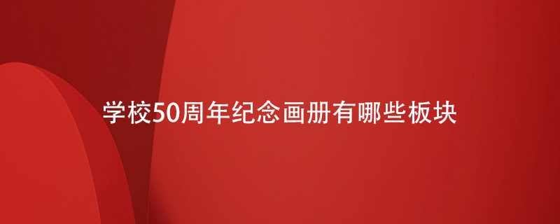 學(xué)校50周年紀念畫(huà)冊有哪些板塊