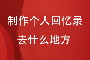 制作個(gè)人成長(cháng)回憶錄去什么地方