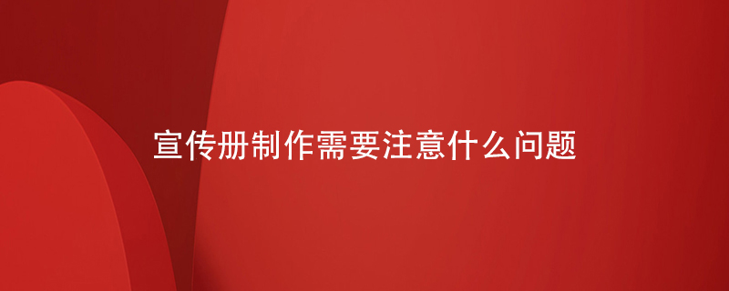 宣傳冊在制作過(guò)程中需要注意什么問(wèn)題
