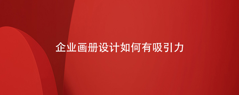 企業(yè)畫(huà)冊設計如何有吸引力