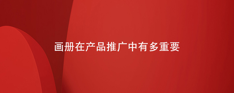 畫(huà)冊在產(chǎn)品推廣中有多重要