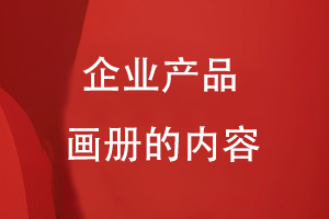 企業(yè)產(chǎn)品畫(huà)冊的內容