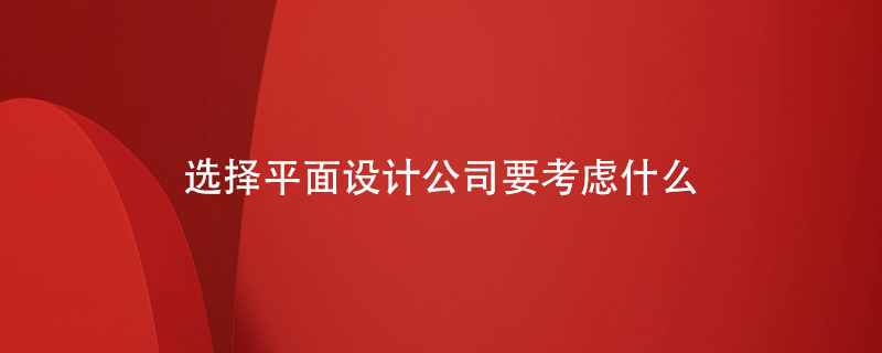 選擇平面設計公司要考慮什么