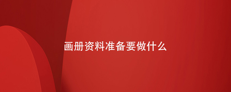 畫(huà)冊資料準備要做什么