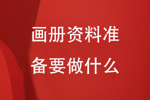畫(huà)冊資料準備要做什么