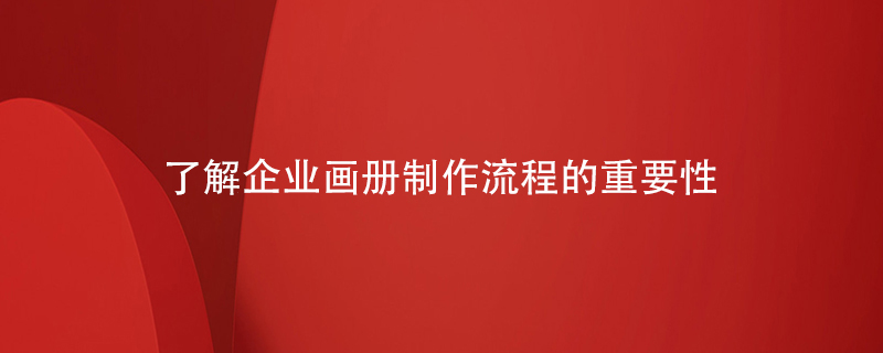 了解企業(yè)畫(huà)冊制作流程的重要性