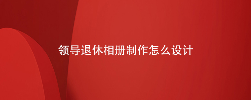領(lǐng)導退休相冊制作怎么設計