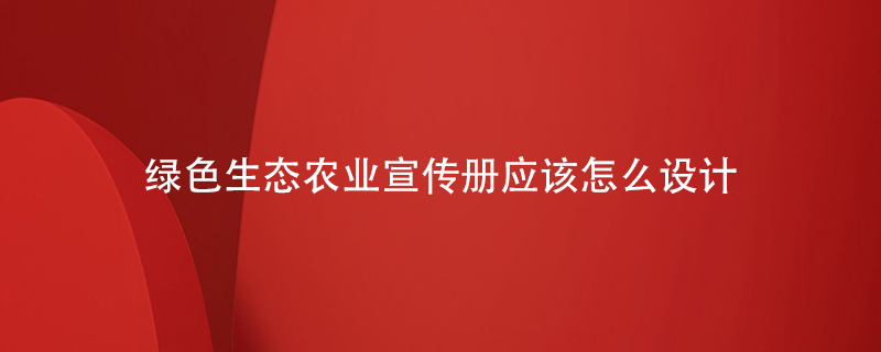 綠色生態(tài)農業(yè)宣傳冊應該怎么設計