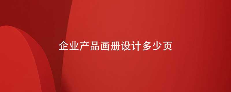 企業(yè)產(chǎn)品畫(huà)冊設計多少頁(yè)