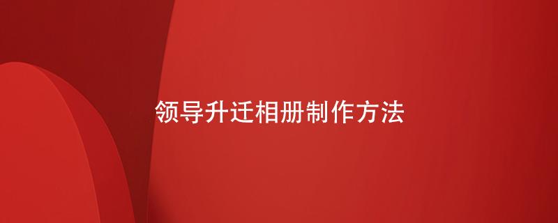 領(lǐng)導升遷相冊制作方法
