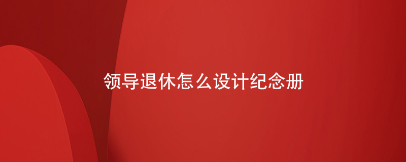 領(lǐng)導退休怎么設計紀念冊