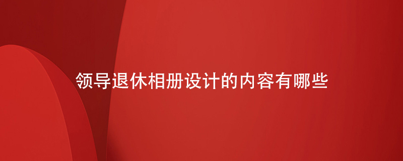 領(lǐng)導退休相冊設計的內容有哪些