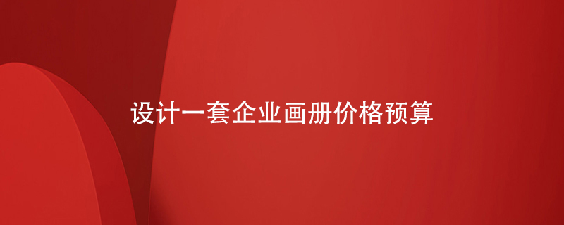 設計一套企業(yè)畫(huà)冊?xún)r(jià)格預算