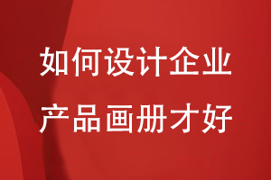如何設計企業(yè)產(chǎn)品畫(huà)冊才好