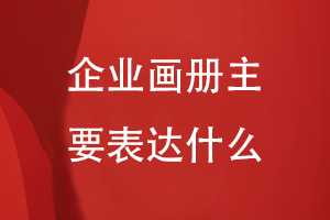企業(yè)畫(huà)冊主要表達什么
