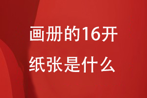 畫(huà)冊的16開(kāi)紙張是什么