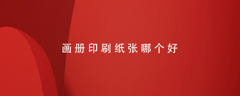 畫(huà)冊印刷紙張哪個(gè)好