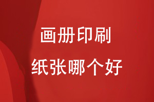 畫(huà)冊印刷紙張哪個(gè)好