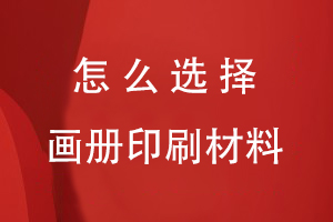 怎么選擇畫(huà)冊印刷材料