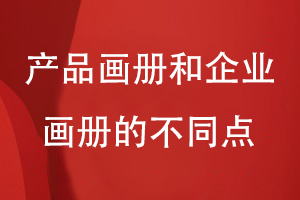 產(chǎn)品畫(huà)冊和企業(yè)畫(huà)冊的不同點(diǎn)