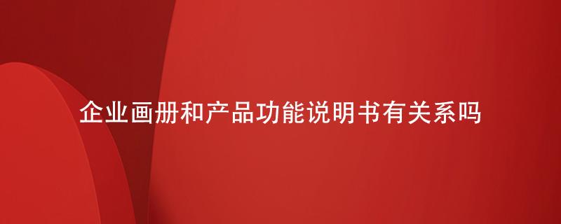 企業(yè)畫(huà)冊和產(chǎn)品功能說(shuō)明書(shū)有關(guān)系嗎