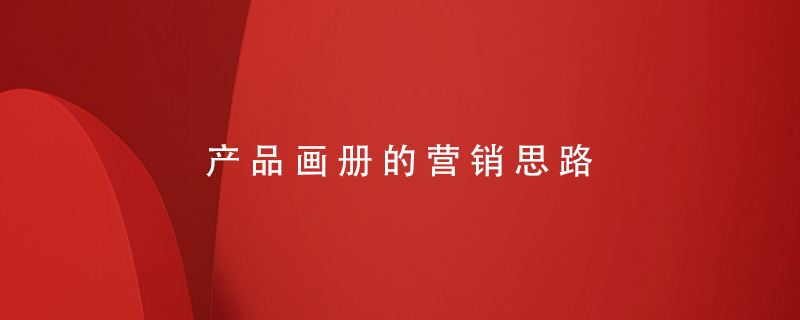 產(chǎn)品畫(huà)冊的營(yíng)銷(xiāo)思路