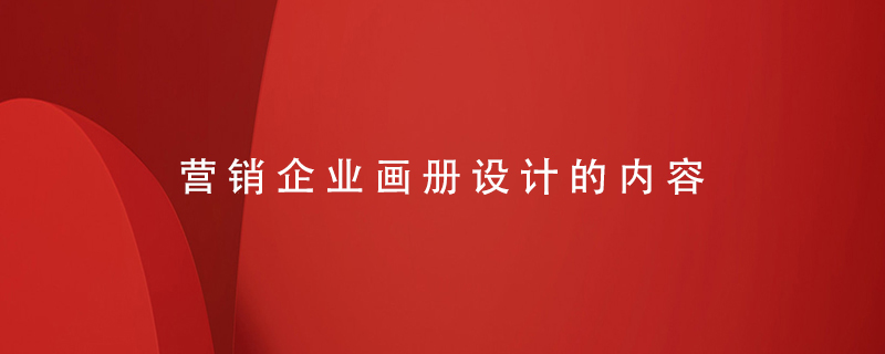 營(yíng)銷(xiāo)企業(yè)畫(huà)冊設計的內容